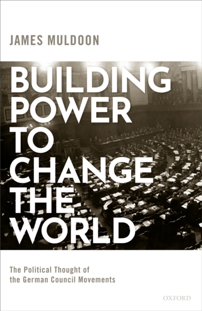 Building Power to Change the World : The Political Thought of the German Council Movements, PDF eBook