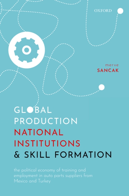 Global Production, National Institutions, and Skill Formation : The Political Economy of Training and Employment in Auto Parts Suppliers from Mexico and Turkey, PDF eBook