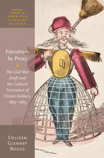 Patriotism by Proxy : The Civil War Draft and the Cultural Formation of Citizen-Soldiers, 1863-1865, PDF eBook