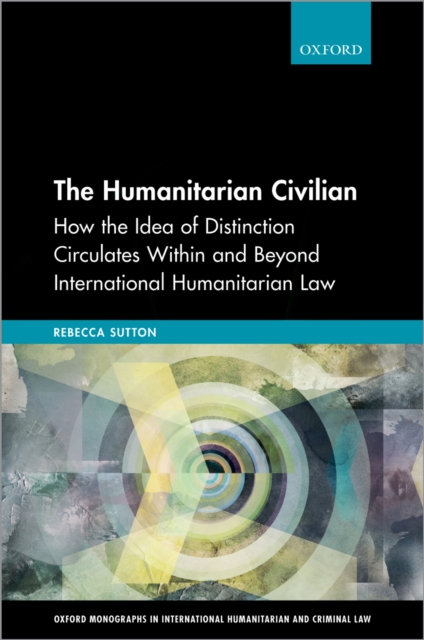 The Humanitarian Civilian : How the Idea of Distinction Circulates Within and Beyond International Humanitarian Law, EPUB eBook