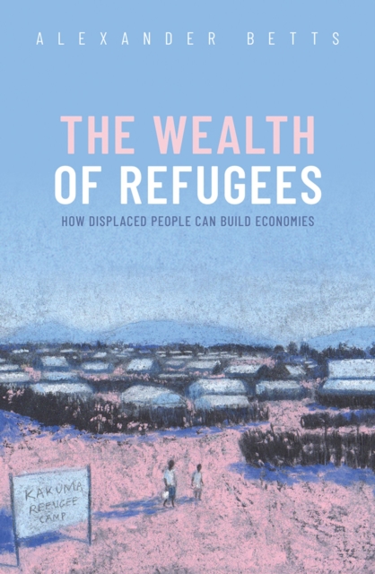 The Wealth of Refugees : How Displaced People Can Build Economies, EPUB eBook