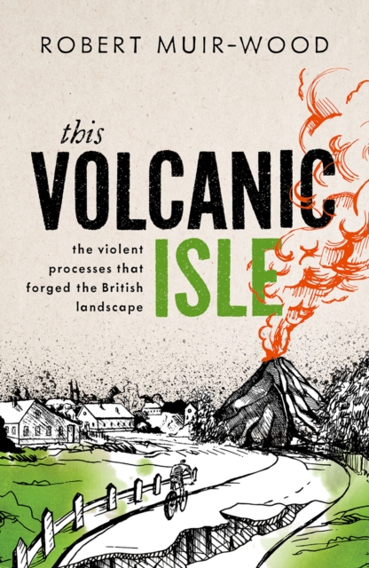 This Volcanic Isle : The Violent Processes that forged the British Landscape, EPUB eBook