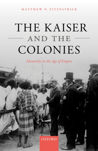 The Kaiser and the Colonies : Monarchy in the Age of Empire, EPUB eBook