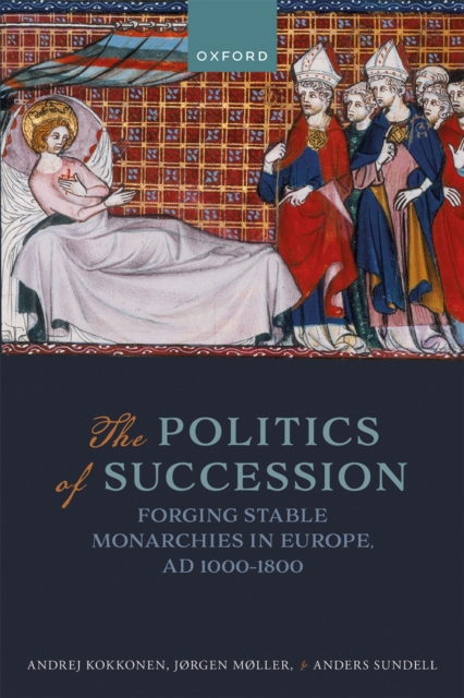 The Politics of Succession : Forging Stable Monarchies in Europe, AD 1000-1800, EPUB eBook
