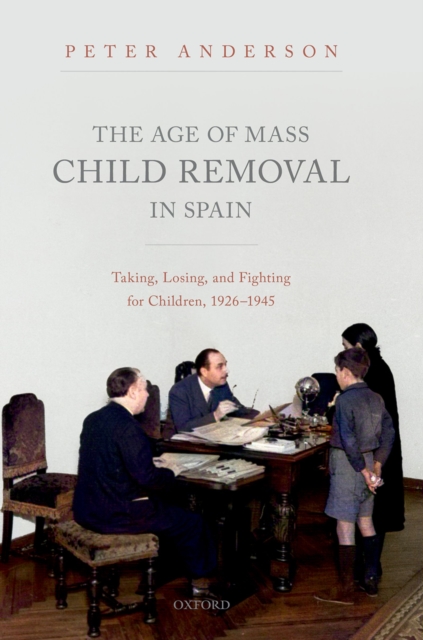 The Age of Mass Child Removal in Spain : Taking, Losing, and Fighting for Children, 1926-1945, PDF eBook