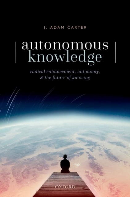 Autonomous Knowledge : Radical Enhancement, Autonomy, and the Future of Knowing, EPUB eBook