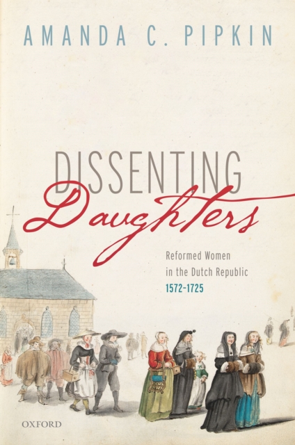 Dissenting Daughters : Reformed Women in the Dutch Republic, 1572-1725, EPUB eBook