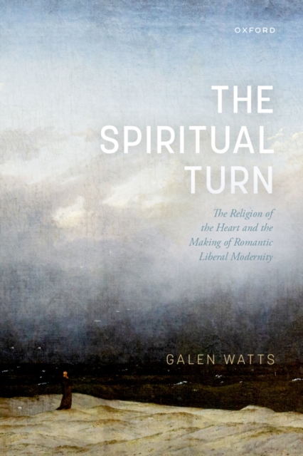 The Spiritual Turn : The Religion of the Heart and the Making of Romantic Liberal Modernity, EPUB eBook
