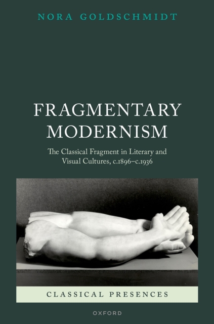 Fragmentary Modernism : The Classical Fragment in Literary and Visual Cultures, c.1896 - c.1936, PDF eBook
