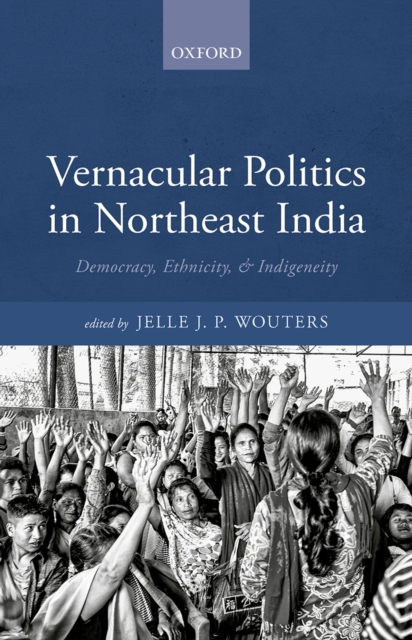 Vernacular Politics in Northeast India : Democracy, Ethnicity, and Indigeneity, PDF eBook