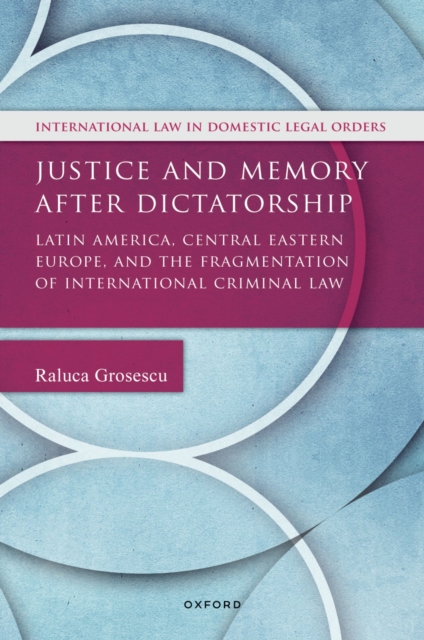 Justice and Memory after Dictatorship : Latin America, Central Eastern Europe, and the Fragmentation of International Criminal Law, PDF eBook