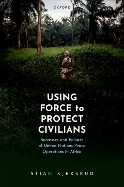 Using Force to Protect Civilians : Successes and Failures of United Nations Peace Operations in Africa, Hardback Book