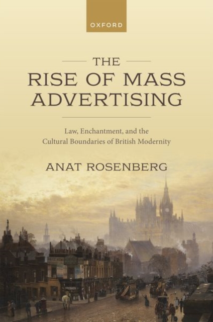 The Rise of Mass Advertising : Law, Enchantment, and the Cultural Boundaries of British Modernity, Hardback Book