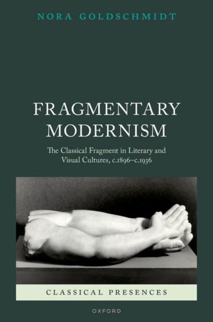 Fragmentary Modernism : The Classical Fragment in Literary and Visual Cultures, c.1896 - c.1936, Hardback Book