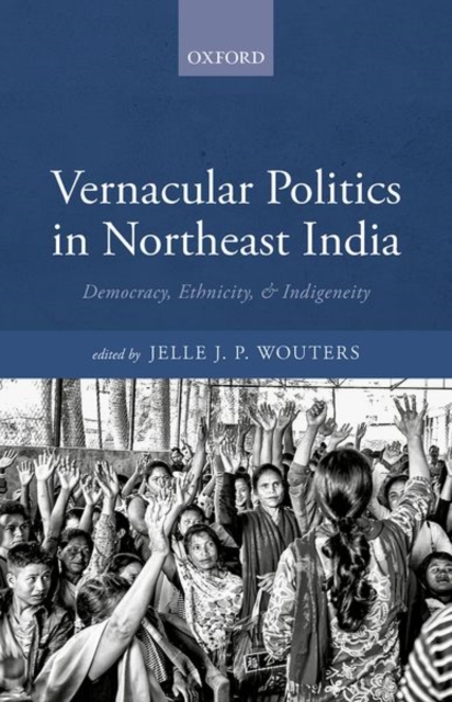 Vernacular Politics in Northeast India : Democracy, Ethnicity, and Indigeneity, Hardback Book