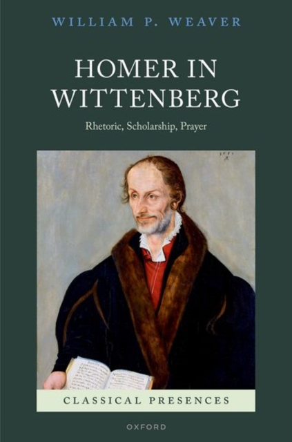 Homer in Wittenberg : Rhetoric, Scholarship, Prayer, Hardback Book