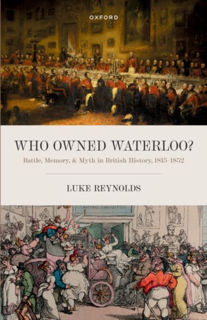 Who Owned Waterloo? : Battle, Memory, and Myth in British History, 1815-1852, Paperback / softback Book