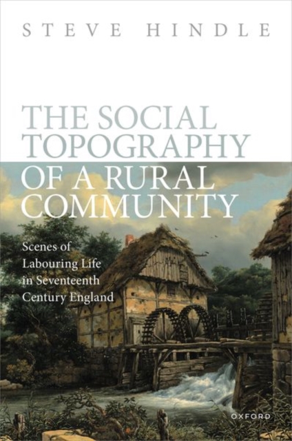 The Social Topography of a Rural Community : Scenes of Labouring Life in Seventeenth Century England, Hardback Book