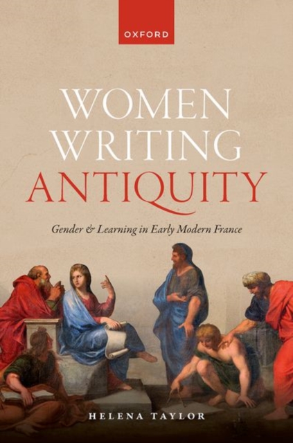 Women Writing Antiquity : Gender and Learning in Early Modern France, Hardback Book