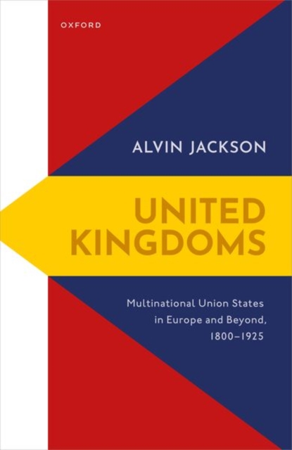 United Kingdoms : Multinational Union States in Europe and Beyond, 1800-1925, Hardback Book