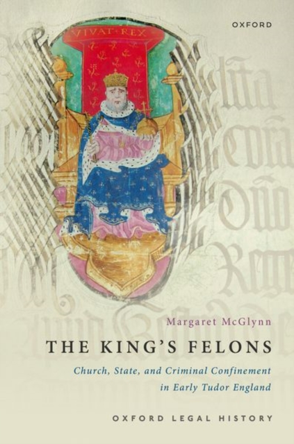 The King's Felons : Church, State and Criminal Confinement in Early Tudor England, Hardback Book