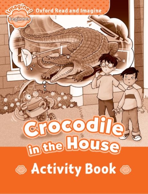 Oxford Read and Imagine: Beginner:: Crocodile In The House activity book, Paperback / softback Book