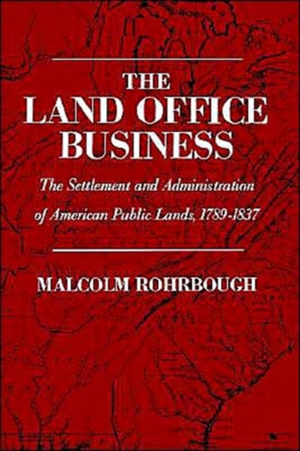The Land Office Business : The Settlement and Administration of American Public Lands, 1789-1837, Hardback Book