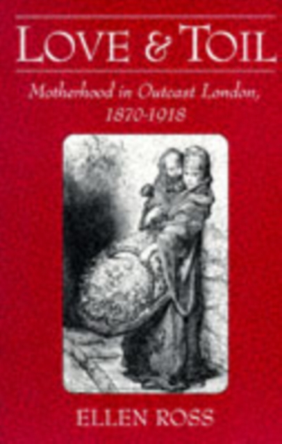 Love and Toil : Motherhood in Outcast London, 1870-1918, Hardback Book