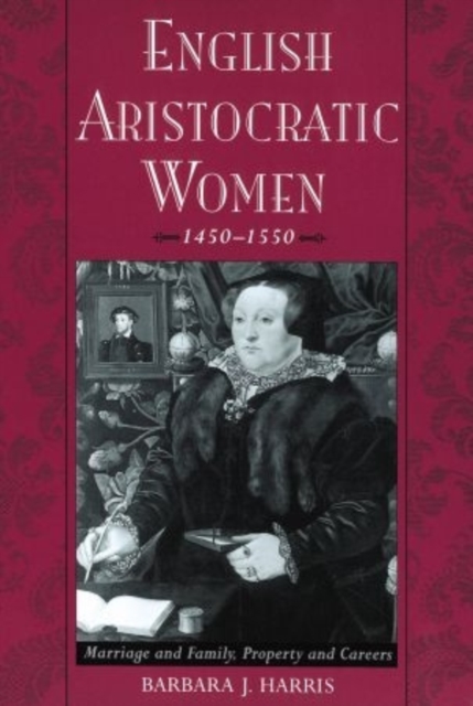 English Aristocratic Women, 1450-1550 : Marriage and Family, Property and Careers, Hardback Book
