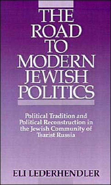 The Road to Modern Jewish Politics : Political Tradition and Political Reconstruction in the Jewish Community of Tsarist Russia, Hardback Book