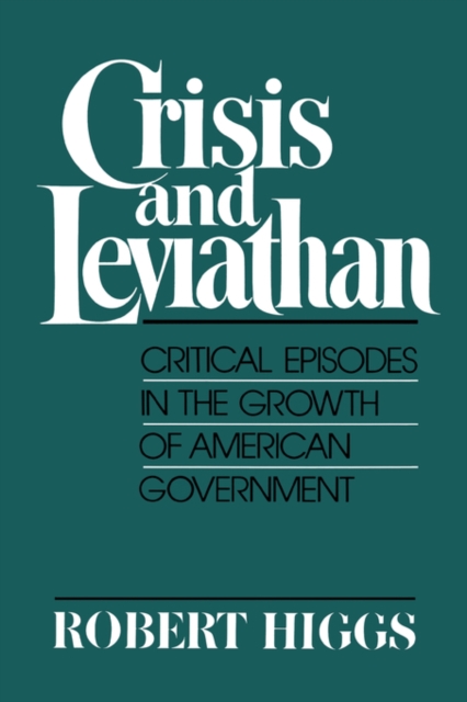Crisis and Leviathan : Critical Episodes in the Growth of American Government : A Pacific Research Institute for Public Policy Book, Paperback Book