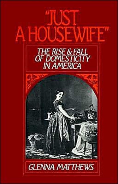 'Just a Housewife' : The Rise and Fall of Domesticity in America, Paperback / softback Book