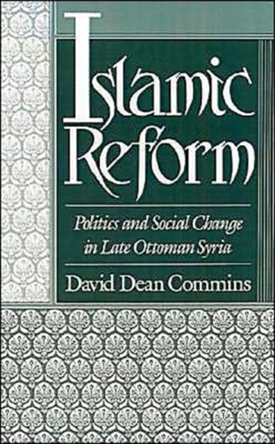 Islamic Reform : Politics and Social Change in Late Ottoman Syria, Hardback Book
