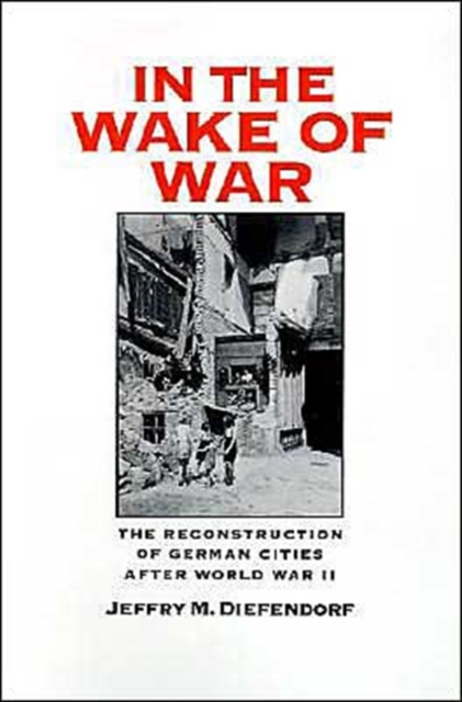In the Wake of War : The Reconstruction of German Cities After World War II, Hardback Book