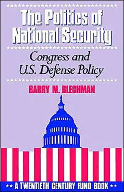 The Politics of National Security : Congress and US Defense Policy. A Twentieth-Century Fund Book, Paperback / softback Book
