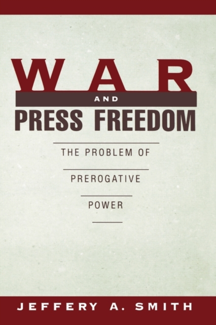 War and Press Freedom : The Problem of Prerogative Power, Paperback / softback Book