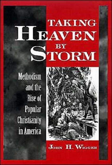 Taking Heaven by Storm : Methodism and the Rise of Popular Christianity in America, Hardback Book