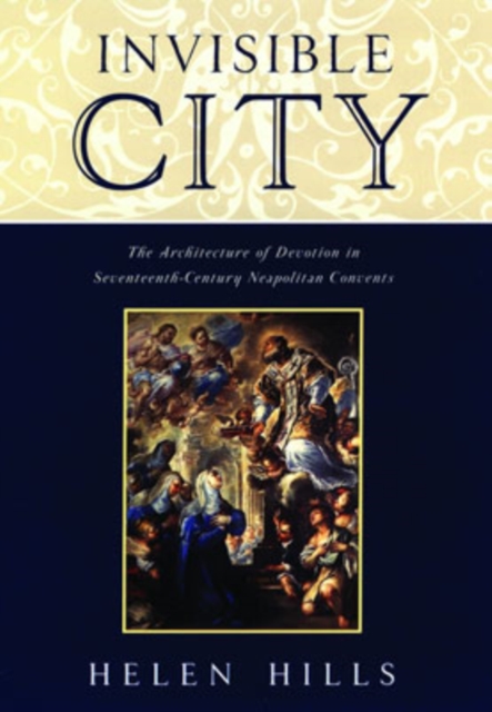 Invisible City : The Architecture of Devotion in Seventeenth Century Neapolitan Convents, Hardback Book