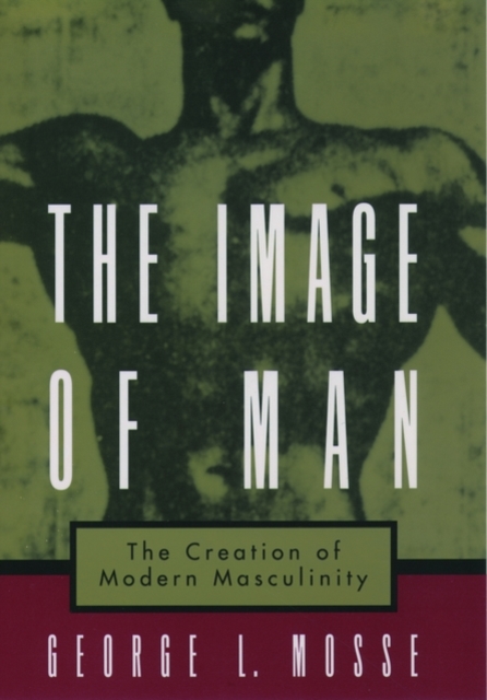 The Image of Man : The Creation of Modern Masculinity, Paperback / softback Book