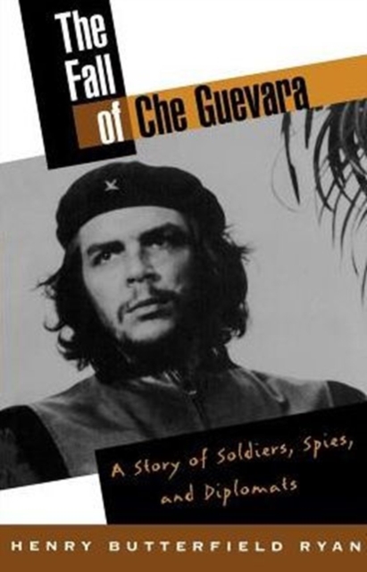 The Fall of Che Guevara : A Story of Soldiers, Spies, and Diplomats, Paperback / softback Book