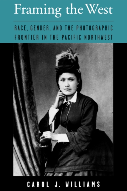 Framing the West : Race, Gender, and the Photographic Frontier in the Pacific Northwest, Paperback / softback Book