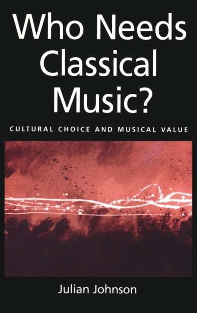 Who Needs Classical Music? : Cultural Choice and Musical Values, Hardback Book