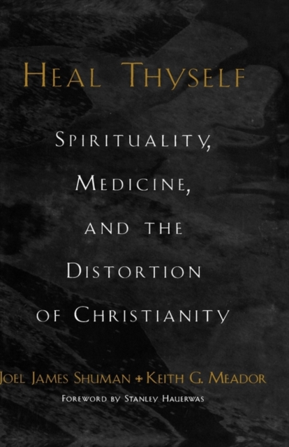 Heal Thyself : Spirituality, Medicine, and the Distortion of Christianity, Hardback Book