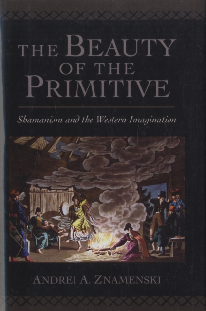 The Beauty of the Primitive : Shamanism and the Western Imagination, Hardback Book