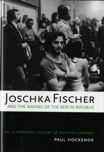 Joschka Fischer and the Making of the Berlin Republic : An Alternative History of Postwar Germany, Hardback Book