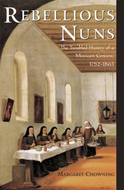 Rebellious Nuns : The Troubled History of a Mexican Convent, 1752-1863, Hardback Book