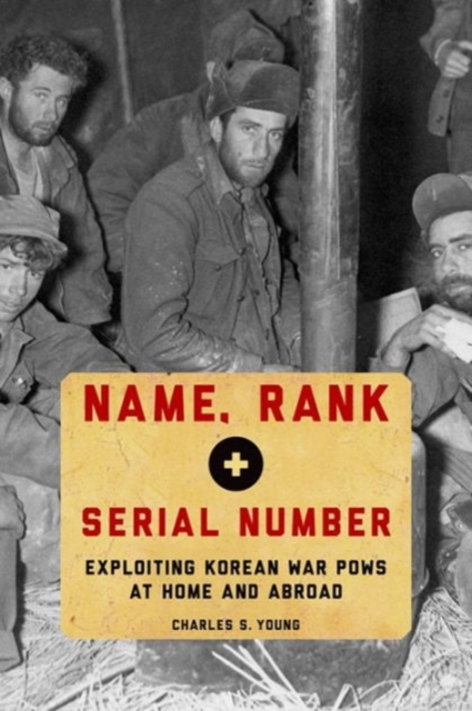 Name, Rank, and Serial Number : Exploiting Korean War POWs at Home and Abroad, Hardback Book
