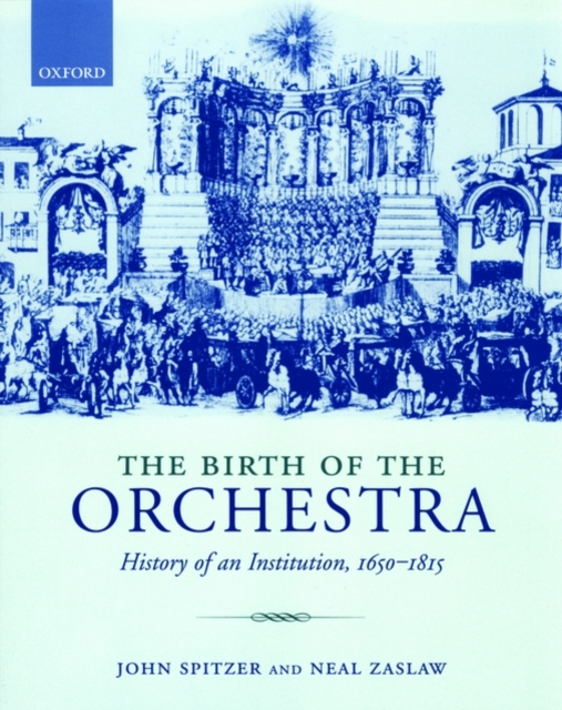 The Birth of the Orchestra : History of an Institution 1650 - 1815, Paperback / softback Book