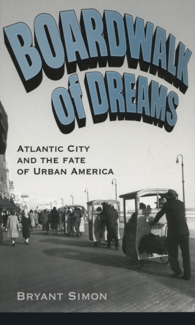 Boardwalk of Dreams : Atlantic City and the Fate of Urban America, Paperback / softback Book