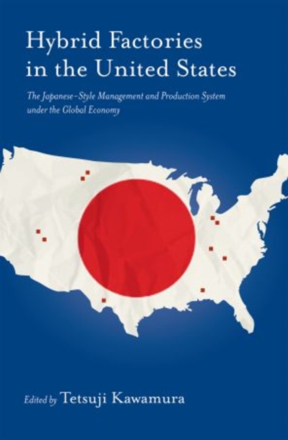 Hybrid Factories in the United States : The Japanese-Style Management and Production System under the Global Economy, Hardback Book